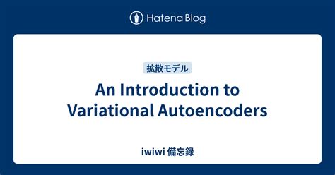 An Introduction to Variational Autoencoders iwiwi 備忘録