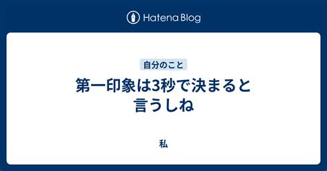 第一印象は3秒で決まると言うしね 私