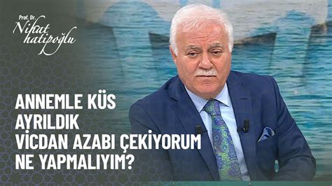 Annemle küs ayrıldık vicdan azabı çekiyorum Nihat Hatipoğlu ile