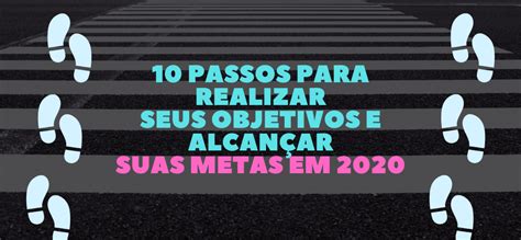 10 passos para realizar seus objetivos e alcançar suas metas em 2020