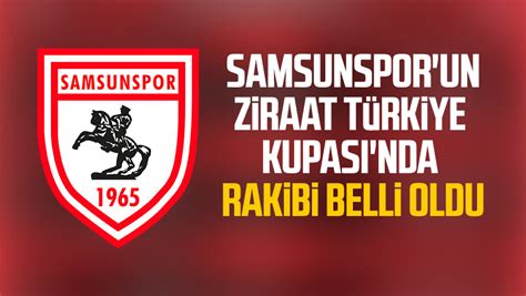 Samsunspor un Ziraat Türkiye Kupası nda rakibi belli oldu Samsun