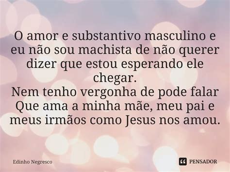 O Amor E Substantivo Masculino E Eu Não Edinho Negresco Pensador