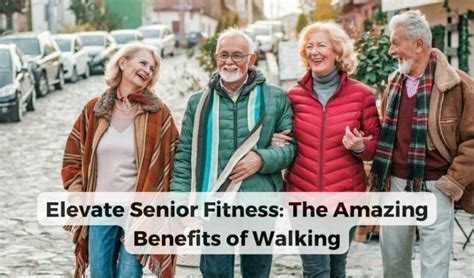 Revitalize Your Golden Years Exploring The Benefits Of Walking For Seniors