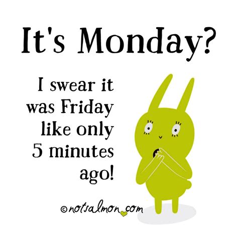 It S Monday I Swear It Was Friday Like Only 5 Minutes Ago Lol