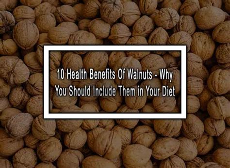 10 Health Benefits Of Walnuts Why You Should Include Them In Your Diet