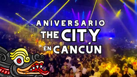 Aniversario The City Cancún El Antro Mas Famoso De Cancún Guia Completa De Un Cancunense