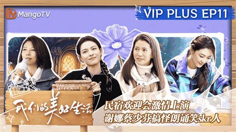 【vip】《我们的美好生活》加更版第11期：民宿欢迎会激情上演 谢娜蔡少芬搞怪朗诵笑skr人｜our Wonderful Life Ep11 Vip Extra Mangotv Youtube