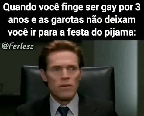 Quando Voc Finge Ser Gay Por Anos E As Garotas N O Deixam Voc Ir Para A Fe A Festa Do Pijama