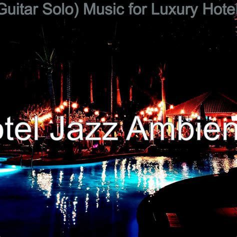 Guitar Solo Music For Luxury Hotels Album By Hotel Jazz Ambience