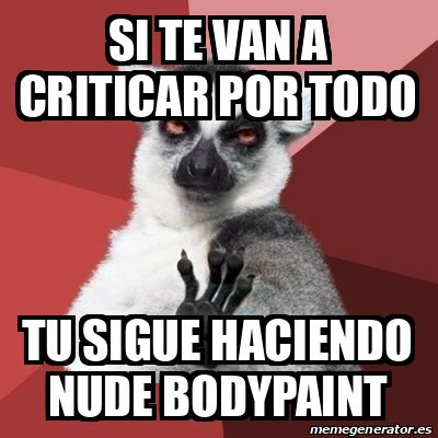 Meme Chill Out Lemur Si Te Van A Criticar Por Todo Tu Sigue Haciendo Nude Bodypaint 33116957