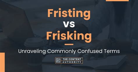 Fristing vs Frisking: Unraveling Commonly Confused Terms