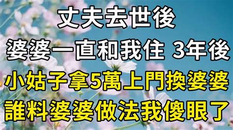 丈夫去世後，婆婆一直和我住，3年後小姑子拿5萬上門換婆婆，我不同意，誰料婆婆做法我傻眼了 翠花的秘密 Youtube