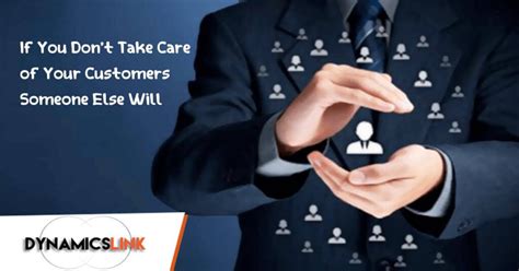 If You Dont Take Care Of Your Customerssomeone Else Will Dynamics Link