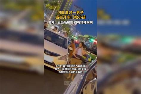 河南漯河一男子当街开车门抢小孩，警方：涉事男子当场被控制，可能是精神有点问题