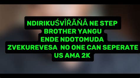 NDIRIKUVÎŘÂŅÂ NE STEP BROTHER YANGU NDOTOMUDA ZVEKUDARO AMA 2K