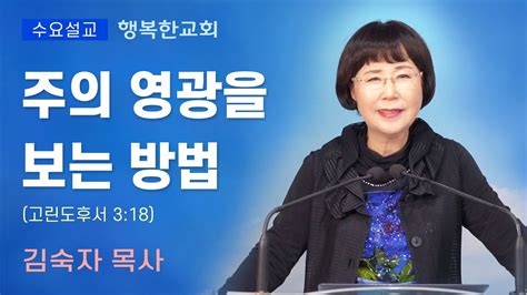 행복한교회 주의 영광을 보는 방법 수요예배설교말씀 김숙자목사 Happy Church Youtube