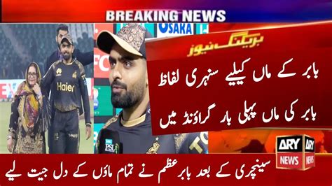 Babar Azam Win Every Hearts Babar Great Word For Her Mother Today Psl