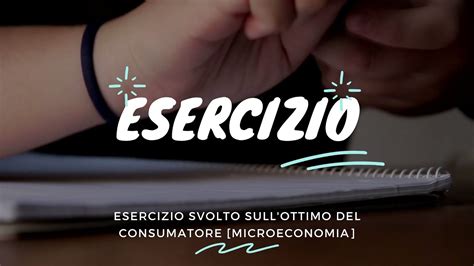 Esercizio Svolto Sulla Scelta Ottima Del Consumatore Microeconomia