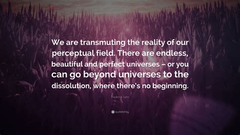 Frederick Lenz Quote We Are Transmuting The Reality Of Our Perceptual