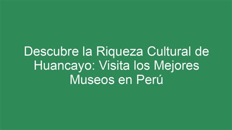 ᐈ Descubre La Riqueza Cultural De Huancayo Visita Los Mejores Museos