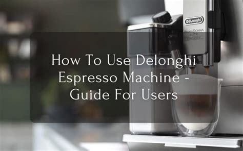 How To Use Delonghi Espresso Machine Guide For Users