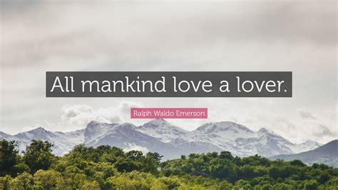 Ralph Waldo Emerson Quote “all Mankind Love A Lover ”