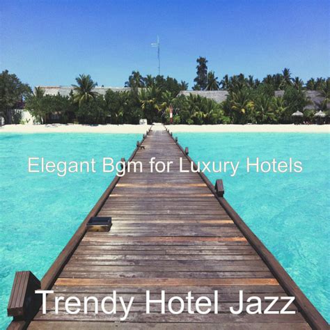 Elegant Bgm For Luxury Hotels Album By Trendy Hotel Jazz Spotify