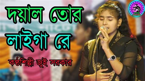 দয়াল তোর লাইগা রে জুঁই সরকার Doyal Tor Laiga Re Jui Sarkar Youtube