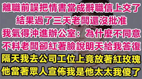 離職前誤把情書當成辭職信上交了，不知情的我眼見老闆一直不批准，我氣得沖進辦公室：為什麼不同意？不料老闆卻紅著臉說明天給我答復。隔天我去公司工位