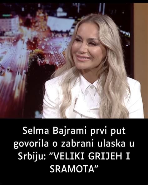 Selma Bajrami Prvi Put Govorila O Zabrani Ulaska U Srbiju VELIKI