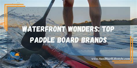 Waterfront Wonders: Top Paddle Board Brands - Sand Surf Lifestyle