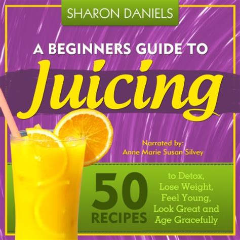 A Beginners Guide To Juicing 50 Recipes To Detox Lose Weight Feel