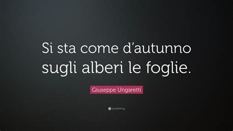 Giuseppe Ungaretti Quote Si Sta Come Dautunno Sugli Alberi Le Foglie