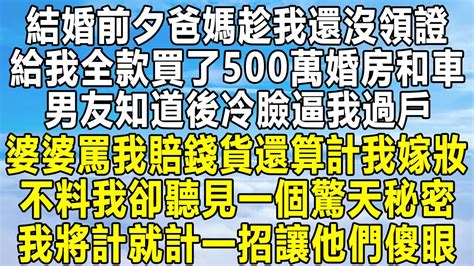 結婚前夕爸媽趁我還沒領證，給我全款買了500萬婚房和車，男友知道後冷臉逼我過戶，婆婆罵我賠錢貨還算計我嫁妝，不料我卻聽見一個驚天秘密，婚禮上我