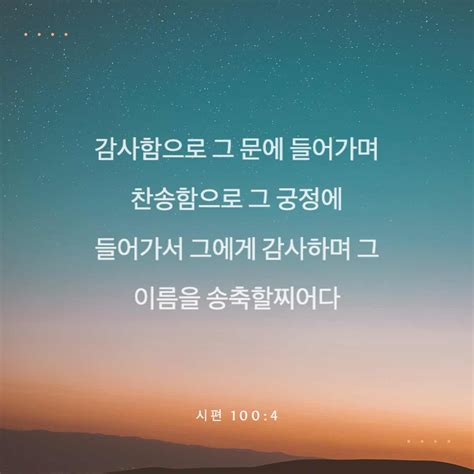 시편 1004 5 감사함으로 그 문에 들어가며 찬송함으로 그 궁정에 들어가서 그에게 감사하며 그 이름을 송축할찌어다 대저