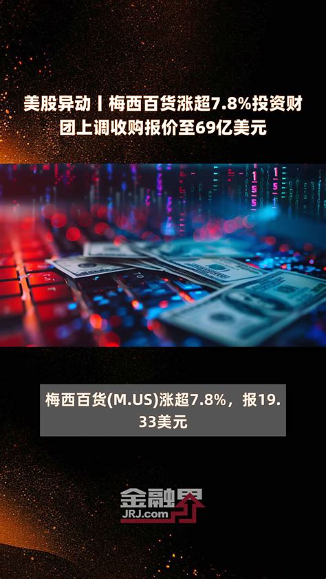 美股异动丨梅西百货涨超78投资财团上调收购报价至69亿美元 快报凤凰网视频凤凰网