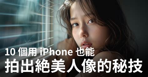 【手機攝影】10 個用 Iphone 拍出絶美人像的必學秘技 攝影入門 Fotobeginner