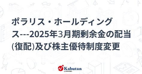 ポラリス・ホールディングス 2025年3月期剰余金の配当復配及び株主優待制度変更 個別株 株探ニュース