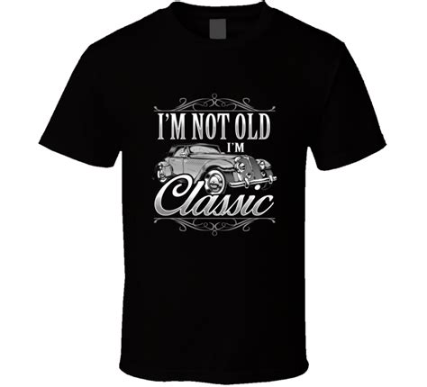 I M Not Old I M A Classic Birthday Humorous T Shirt