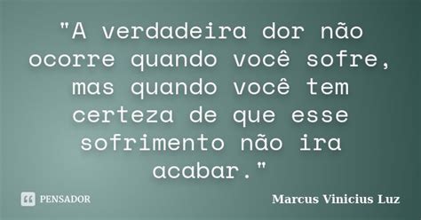 A Verdadeira Dor Não Ocorre Marcus Vinicius Luz Pensador