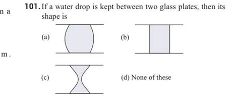 101 If A Water Drop Is Kept Between Two Glass Plates Then Its Shape Is