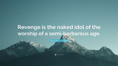 Percy Bysshe Shelley Quote Revenge Is The Naked Idol Of The Worship