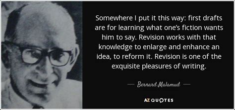 Bernard Malamud quote: Somewhere I put it this way: first drafts are for...