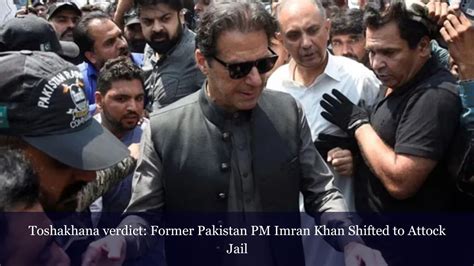 Toshakhana Verdict Former Pakistan Pm Imran Khan Shifted To Attock Jail