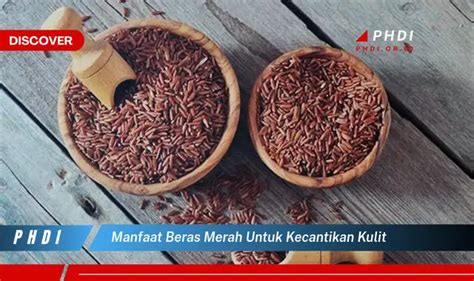 Temukan 7 Manfaat Beras Merah Untuk Kecantikan Kulit Yang Bikin Kamu