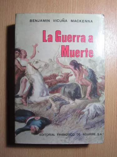 La Guerra A Muerte Benjamin Vicu A Mackenna Ed Aguirre