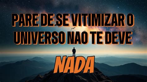 O Universo Nunca Te Prometeu Nada - PARE DE SE VITIMIZAR O UNIVERSO NÃO TE DEVE NADA. - YouTube
