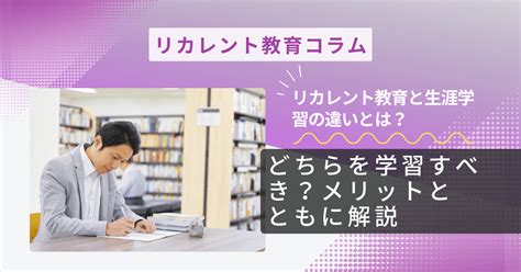 リカレント教育と生涯学習の違いとは？どちらを学習すべき？メリットとともに解説｜リカレント教育情報（brushup学び）