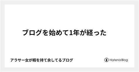 ブログを始めて1年が経った アラサー女が暇を持て余してるブログ