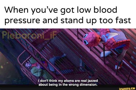 When Youve Got Low Blood Pressure And Stand Up Too Fast I Dont Think